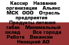 Кассир › Название организации ­ Альянс-МСК, ООО › Отрасль предприятия ­ Продукты питания, табак › Минимальный оклад ­ 1 - Все города Работа » Вакансии   . Ненецкий АО